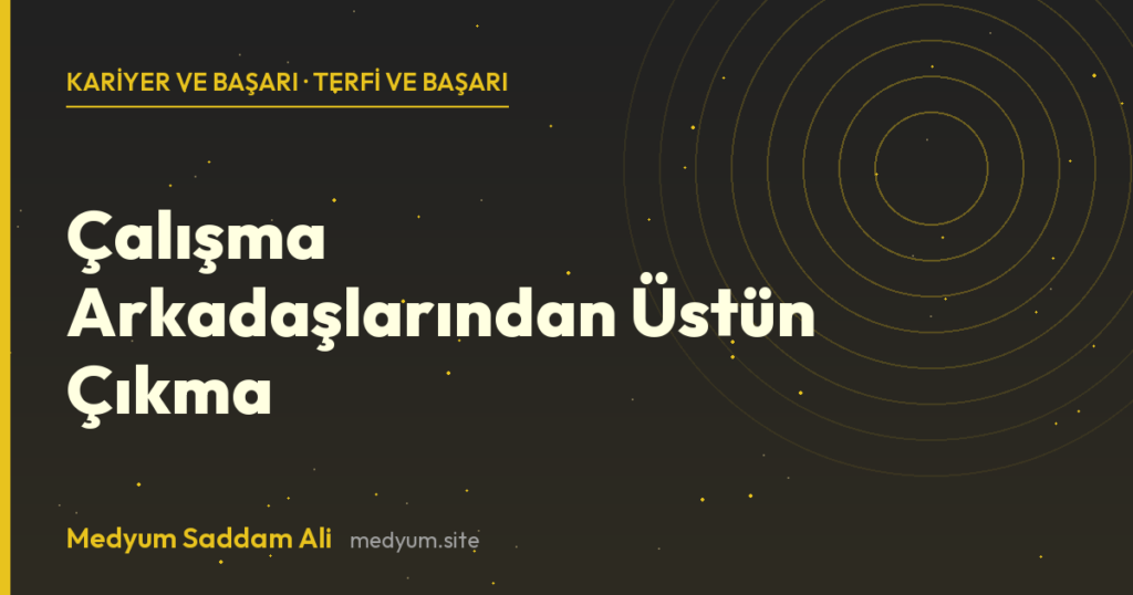 Çalışma Arkadaşlarından Üstün Çıkma - Medyum Saddam Ali rehberi