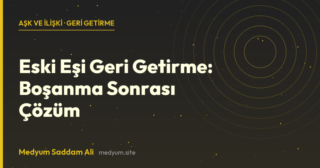 Eski Eşi Geri Getirme: Boşanma Sonrası Çözüm - Medyum Saddam Ali rehberi