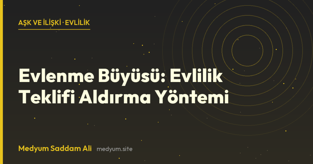 Evlenme Büyüsü: Evlilik Teklifi Aldırma Yöntemi - Medyum Saddam Ali rehberi