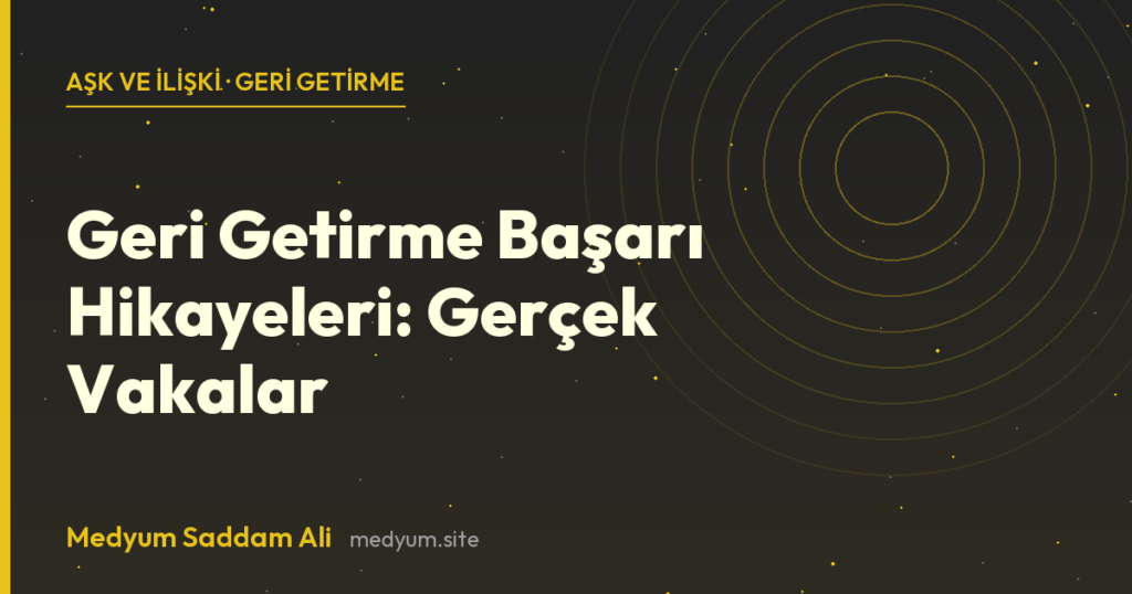 Geri Getirme Başarı Hikayeleri: Gerçek Vakalar - Medyum Saddam Ali rehberi