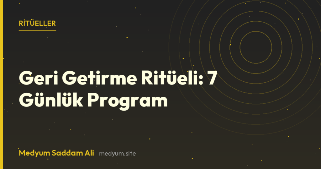 Geri Getirme Ritüeli: 7 Günlük Program - Medyum Saddam Ali rehberi