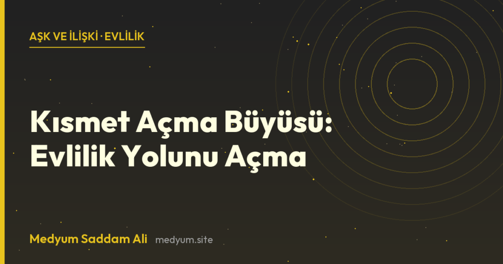 Kısmet Açma Büyüsü: Evlilik Yolunu Açma - Medyum Saddam Ali rehberi