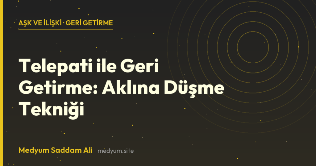 Telepati ile Geri Getirme: Aklına Düşme Tekniği - Medyum Saddam Ali rehberi